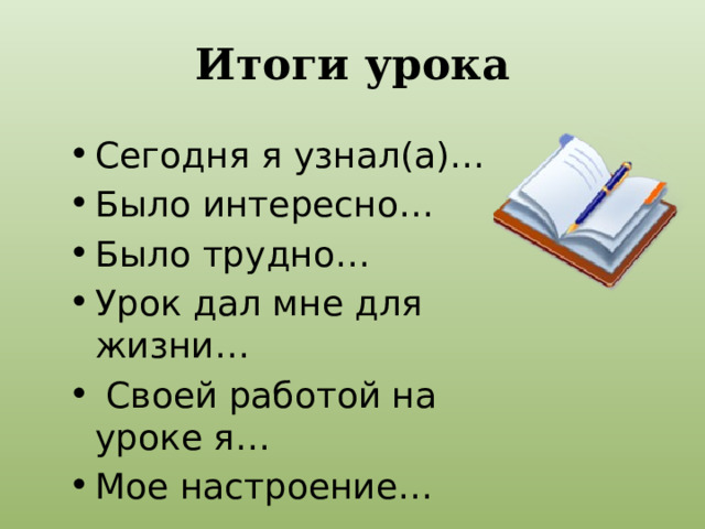 Итоги урока Сегодня я узнал(а)… Было интересно… Было трудно… Урок дал мне для жизни…  Своей работой на уроке я… Мое настроение… 