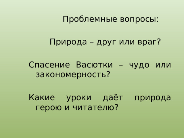  Проблемные вопросы:  Природа – друг или враг? Спасение Васютки – чудо или закономерность? Какие уроки даёт природа герою и читателю? 