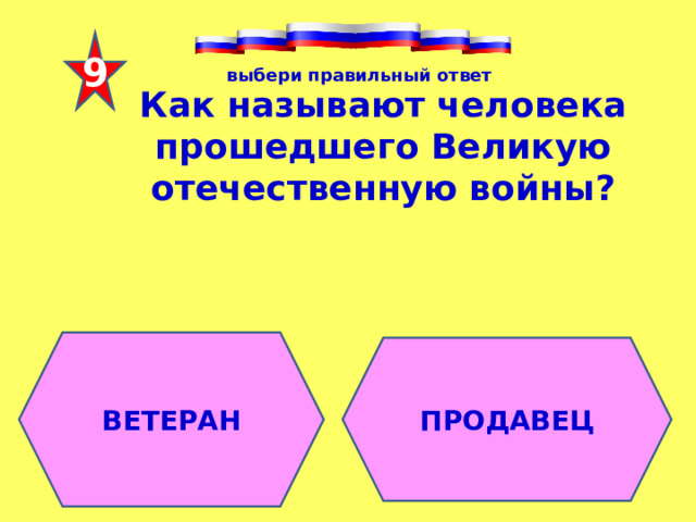 9 выбери правильный ответ Как называют человека прошедшего Великую отечественную войны ? ВЕТЕРАН ПРОДАВЕЦ 