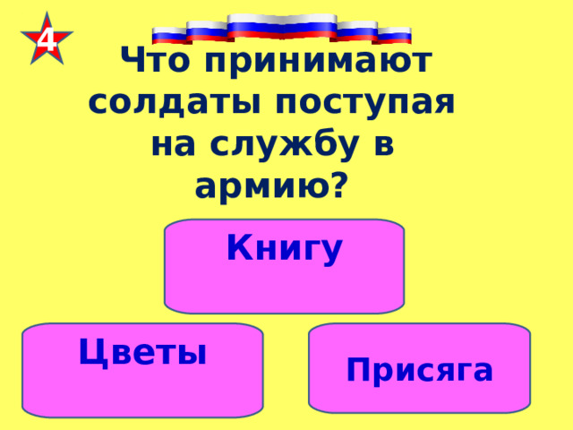 4  Что принимают солдаты поступая на службу в армию? Книгу  Цветы  Присяга 