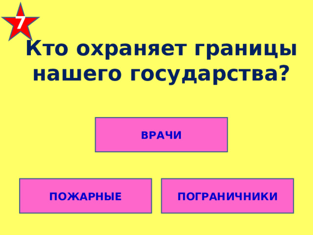 7 Кто охраняет границы нашего государства? ВРАЧИ ПОЖАРНЫЕ ПОГРАНИЧНИКИ 