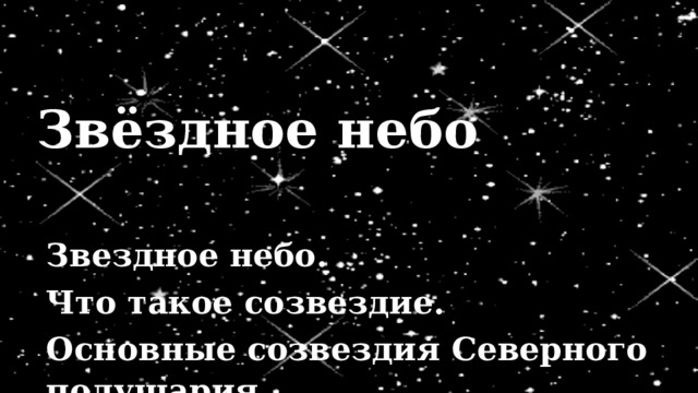 Звёздное небо Звездное небо. Что такое созвездие. Основные созвездия Северного полушария 