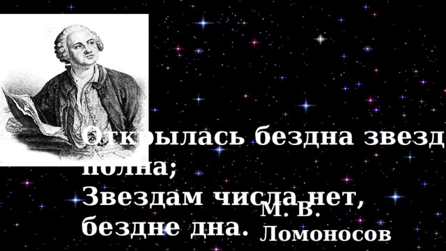 Открылась бездна звезд полна; Звездам числа нет, бездне дна. М. В. Ломоносов 