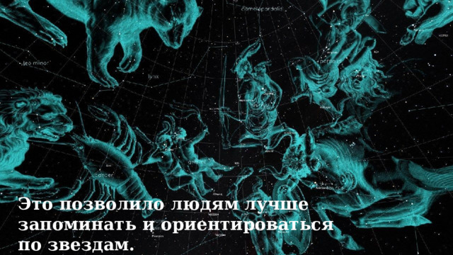 Это позволило людям лучше запоминать и ориентироваться по звездам. 
