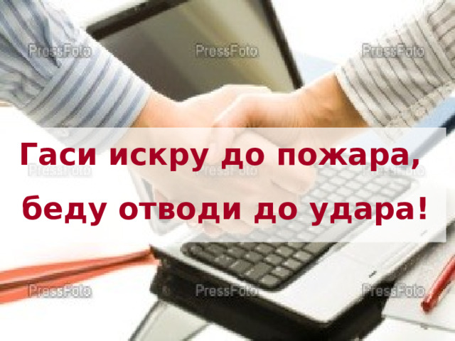 Гаси искру до пожара, беду отводи до удара!  