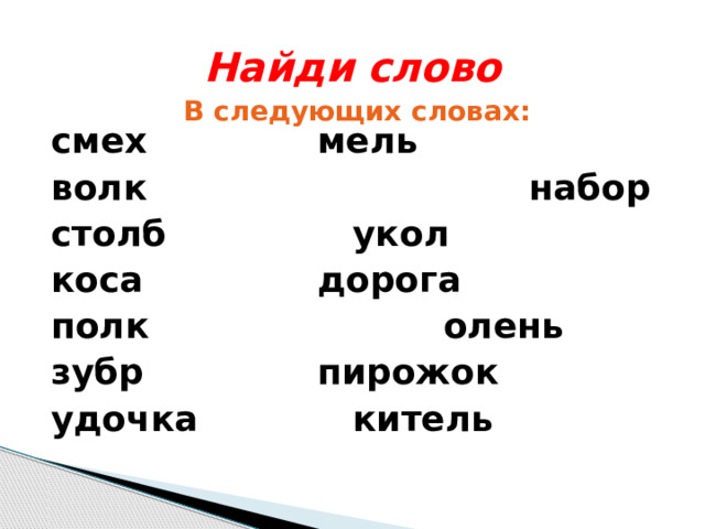 Найди слово В следующих словах: смех      мель волк  набор столб      укол коса      дорога полк   олень зубр      пирожок удочка      китель 