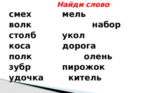 Найди слово смех      мель волк набор столб     укол коса      дорога полк   олень зубр      пирожок удочка     китель 