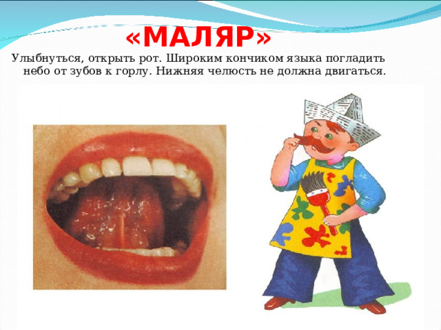 «МАЛЯР» Улыбнуться, открыть рот. Широким кончиком языка погладить небо от зубов к горлу. Нижняя челюсть не должна двигаться. 