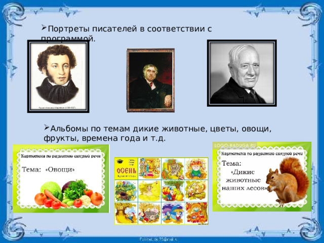 Портреты писателей в соответствии с программой. Альбомы по темам дикие животные, цветы, овощи, фрукты, времена года и т.д.  