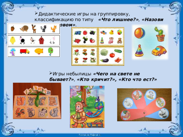 Дидактические игры на группировку, классификацию по типу   «Что лишнее?» ,  «Назови одним словом» . Игры небылицы  «Чего на свете не бывает?» ,  «Кто кричит?», «Кто что ест?» 
