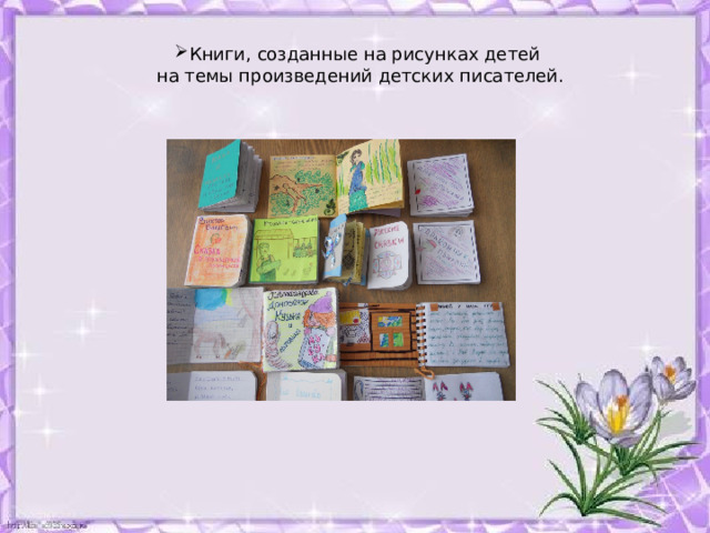 Книги, созданные на рисунках детей на темы произведений детских писателей. 
