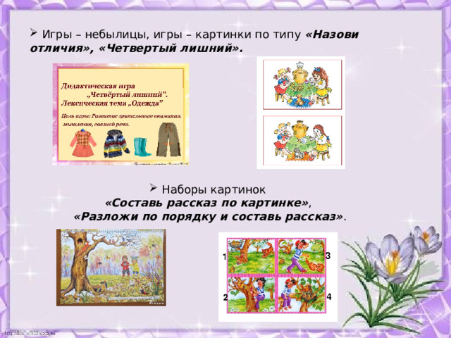  Игры – небылицы, игры – картинки по типу  «Назови отличия», «Четвертый лишний».  Наборы картинок   Наборы картинок   Наборы картинок  «Составь рассказ по картинке» ,  «Разложи по порядку и составь рассказ» . «Составь рассказ по картинке» ,  «Разложи по порядку и составь рассказ» . «Составь рассказ по картинке» ,  «Разложи по порядку и составь рассказ» . 