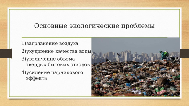 Основные экологические проблемы 1)загрязнение воздуха 2)ухудшение качества воды 3)увеличение объема твердых бытовых отходов 4)усиление парникового эффекта 