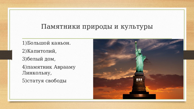 Памятники природы и культуры 1) Большой каньон. 2)Капитолий,  3)белый дом,  4)памятник Аврааму Линкольну,  5)статуя свободы 