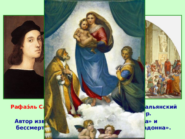 2. Эпоха титанов  Рафаэ́ль Са́нти  (1483-1520 гг.) - великий итальянский живописец, график, и архитектор.  Автор известной фрески «Афинская школа» и бессмертного творения - «Сикстинская Мадонна». 