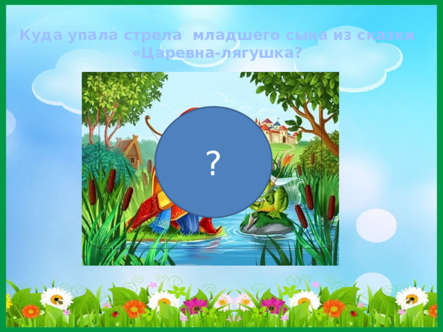 Куда упала стрела младшего сына из сказки «Царевна-лягушка? ? 