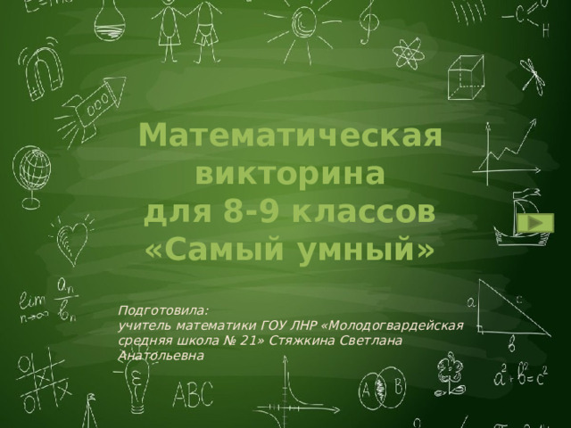 Математическая викторина для 8-9 классов «Самый умный» Подготовила: учитель математики ГОУ ЛНР «Молодогвардейская средняя школа № 21» Стяжкина Светлана Анатольевна 