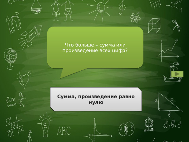 Что больше – сумма или произведение всех цифр? Сумма, произведение равно нулю Ответ 