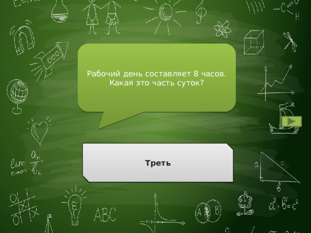 Рабочий день составляет 8 часов. Какая это часть суток? Треть Ответ 