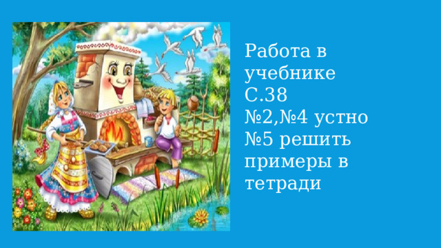 Работа в учебнике С.38 № 2,№4 устно № 5 решить примеры в тетради 