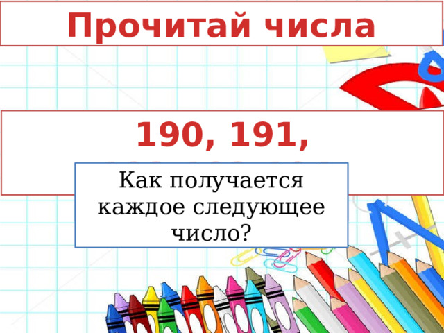 Прочитай числа 190, 191, 192,193,194. Охарактеризуйте числа. Как получается каждое следующее число? 