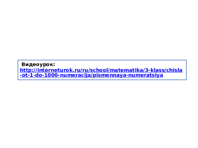  Видеоурок: http://interneturok.ru/ru/school/matematika/3-klass/chisla-ot-1-do-1000-numeracija/pismennaya-numeratsiya  