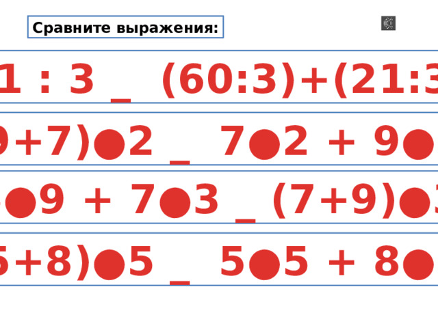 Сравните выражения: 81 : 3 _ (60:3)+(21:3) (9+7)●2 _ 7●2 + 9●2  5●9 + 7●3 _ (7+9)●3 (5+8)●5 _ 5●5 + 8●5 
