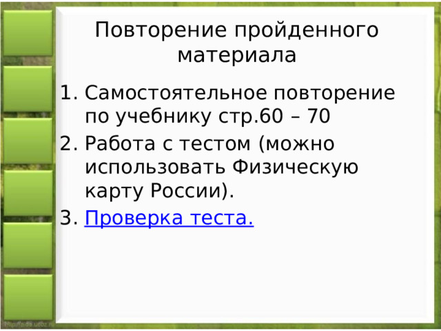 Повторение пройденного материала Самостоятельное повторение по учебнику стр.60 – 70 Работа с тестом (можно использовать Физическую карту России). Проверка теста. 