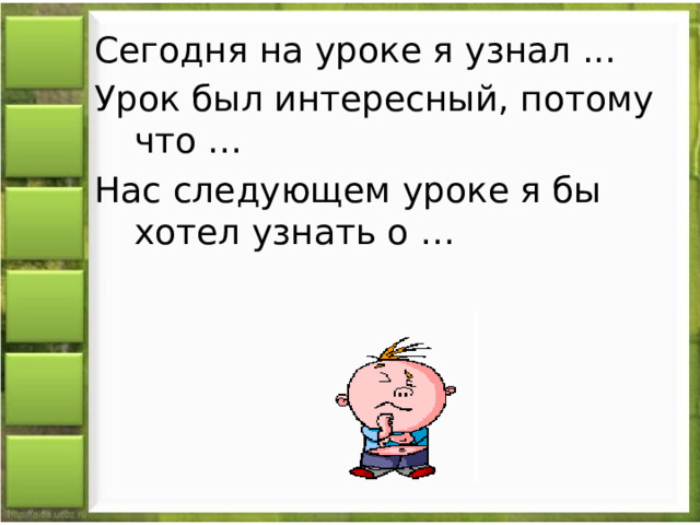 Сегодня на уроке я узнал ... Урок был интересный, потому что … Нас следующем уроке я бы хотел узнать о … 