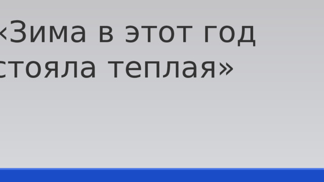 «Зима в этот год стояла теплая» 