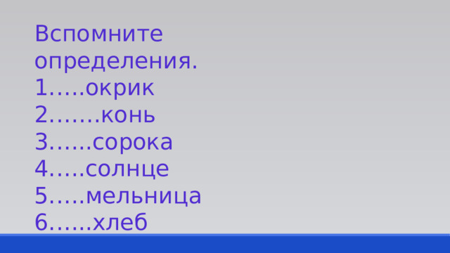 Вспомните определения. … .окрик …… конь … ..сорока … .солнце … .мельница … ..хлеб 