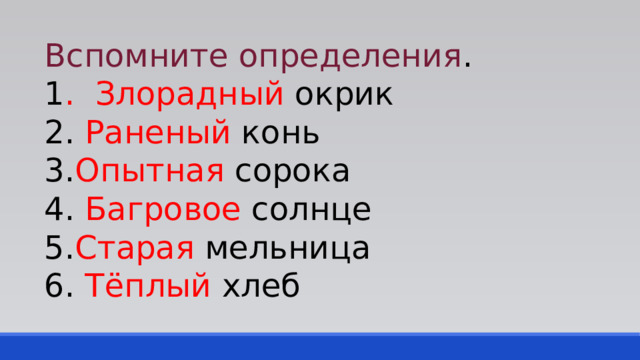 Вспомните определения . 1 . Злорадный окрик 2. Раненый конь 3. Опытная сорока 4. Багровое солнце 5. Старая мельница 6. Тёплый хлеб 