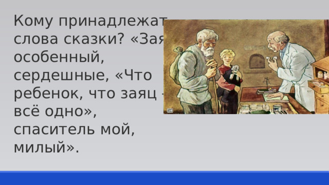 Кому принадлежат слова сказки? «Заяц особенный, сердешные, «Что ребенок, что заяц — всё одно», спаситель мой, милый». 