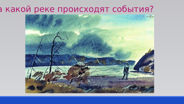 На какой реке происходят события? 