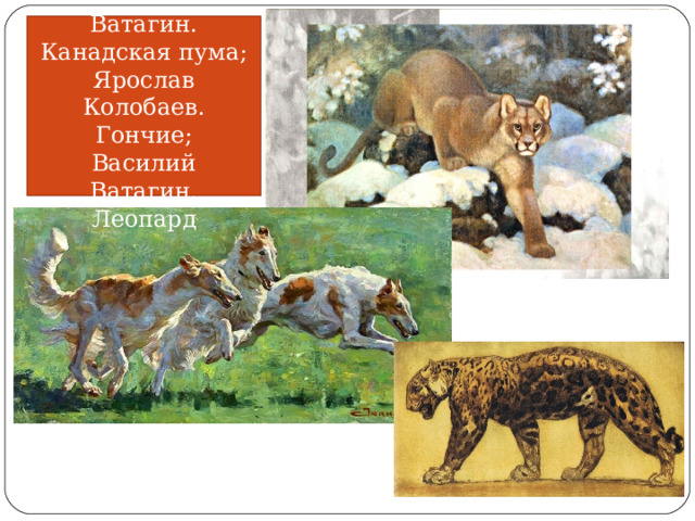 Василий Ватагин. Канадская пума; Ярослав Колобаев. Гончие; Василий Ватагин. Леопард 