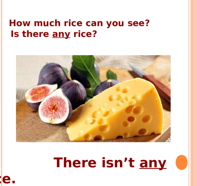  How much rice can you see?  Is there any rice?     There isn’t any rice. 