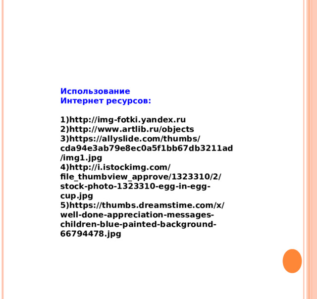 Использование Интернет ресурсов:  http://img-fotki.yandex.ru http://www.artlib.ru/objects https://allyslide.com/thumbs/cda94e3ab79e8ec0a5f1bb67db3211ad/img1.jpg http://i.istockimg.com/file_thumbview_approve/1323310/2/stock-photo-1323310-egg-in-egg-cup.jpg https://thumbs.dreamstime.com/x/well-done-appreciation-messages-children-blue-painted-background-66794478.jpg   