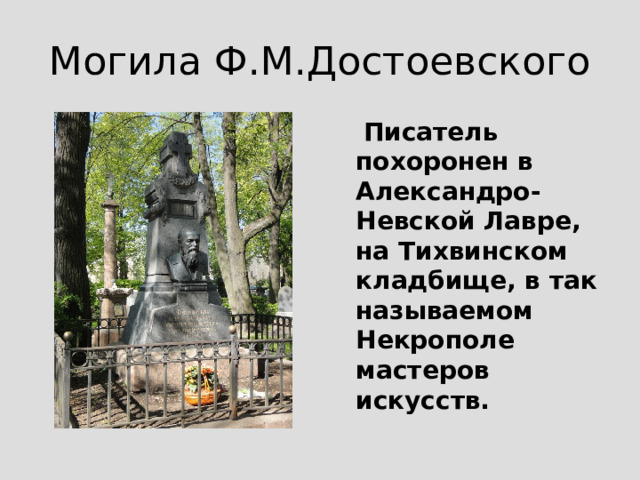  Фёдор Михайлович Достоевский умер 28 января (по новому стилю 9 февраля) 1881 года, в 8 часов 38 минут вечера, в возрасте пятидесяти девяти лет. Похороны Достоевского превратились в многотысячное народное шествие.   