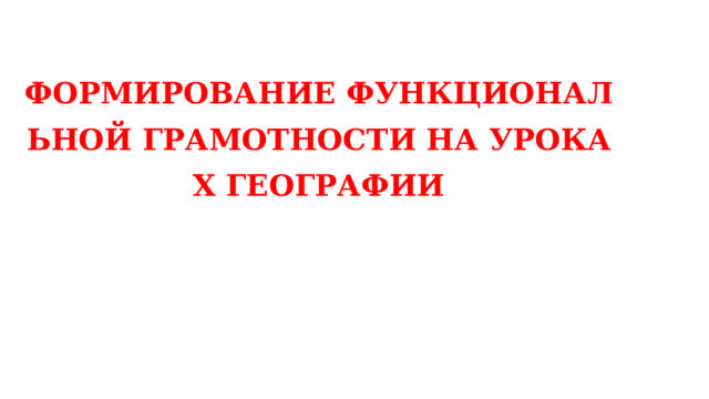 ФОРМИРОВАНИЕ ФУНКЦИОНАЛЬНОЙ ГРАМОТНОСТИ НА УРОКАХ ГЕОГРАФИИ 