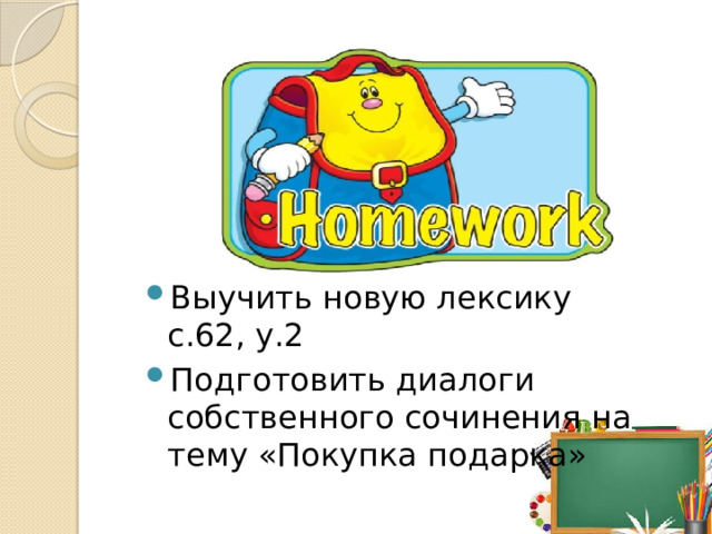 Выучить новую лексику с.62, у.2 Подготовить диалоги собственного сочинения на тему «Покупка подарка»   