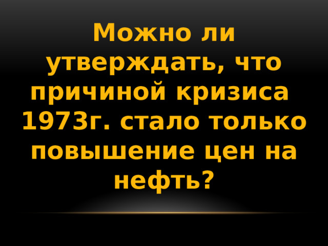 Можно ли утверждать, что причиной кризиса 1973г. стало только повышение цен на нефть? 