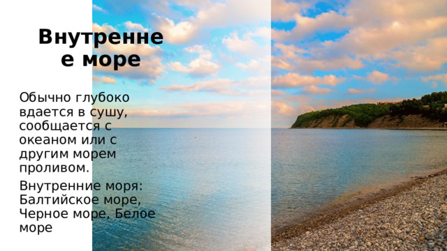 Внутреннее море Обычно глубоко вдается в сушу, сообщается с океаном или с другим морем проливом. Внутренние моря: Балтийское море, Черное море, Белое море 