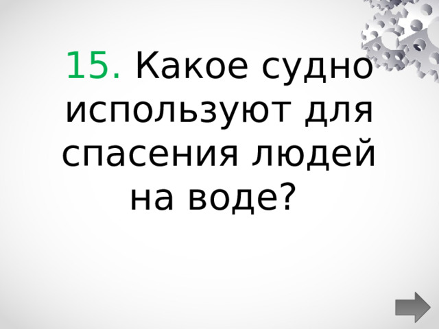 15. Какое судно используют для спасения людей на воде?  