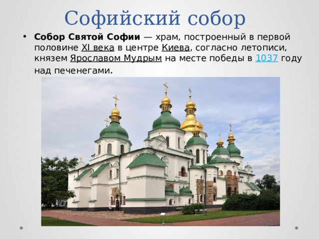  Софийский собор Собор Святой Софии  — храм, построенный в первой половине XI века в центре Киева , согласно летописи, князем Ярославом Мудрым на месте победы в 1037 году над печенегами .   