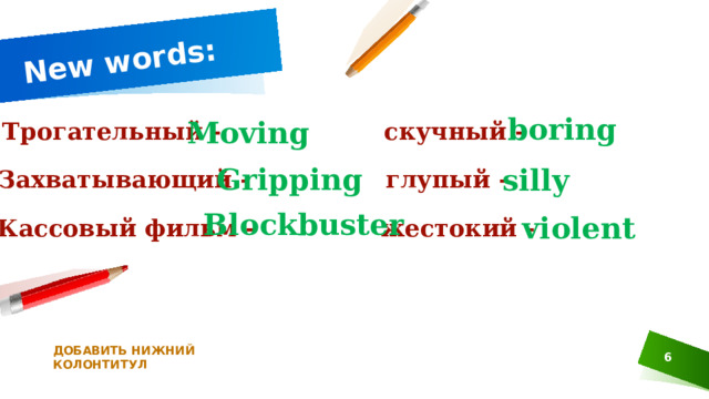 New words: boring Moving Трогательный - скучный - Gripping silly Захватывающий - глупый - Blockbuster violent Кассовый фильм - жестокий - ДОБАВИТЬ НИЖНИЙ КОЛОНТИТУЛ 1 