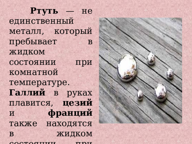  Ртуть — не единственный металл, который пребывает в жидком состоянии при комнатной температуре. Галлий в руках плавится, цезий и франций также находятся в жидком состоянии при комнатной температуре. 