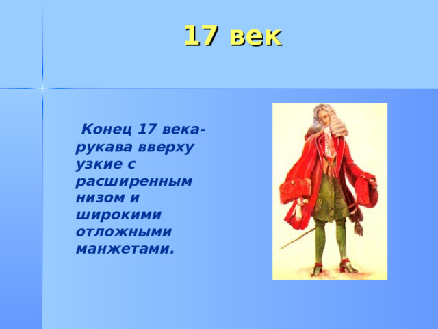 17 век  Конец 17 века-рукава вверху узкие с расширенным низом и широкими отложными манжетами. 