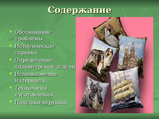 Содержание   Обоснование проблемы Историческая справка Определение дизайнерской задачи Использование материала. Технология изготовления. Подушки-игрушки. 