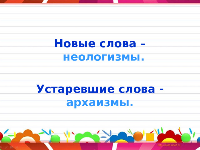 Новые слова – неологизмы.  Устаревшие слова - архаизмы.  