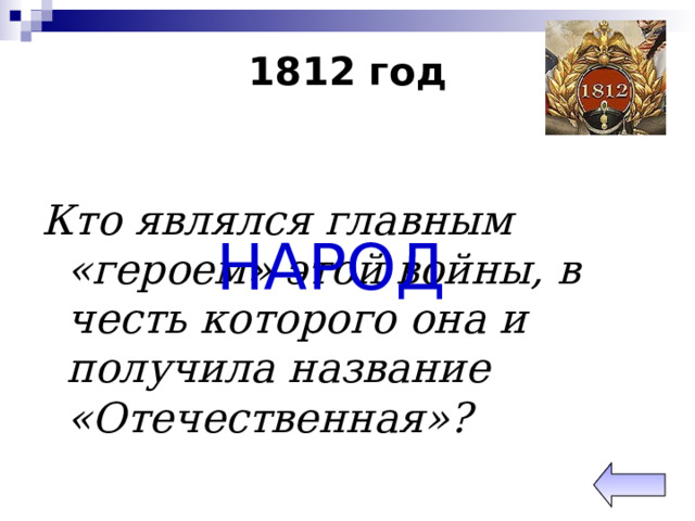 1812 год Кто являлся главным «героем» этой войны, в честь которого она и получила название «Отечественная»? НАРОД 
